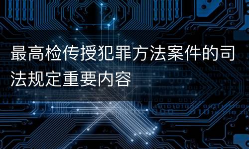 最高检传授犯罪方法案件的司法规定重要内容