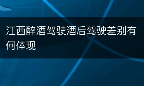 江西醉酒驾驶酒后驾驶差别有何体现