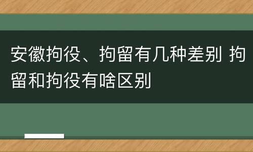 安徽拘役、拘留有几种差别 拘留和拘役有啥区别