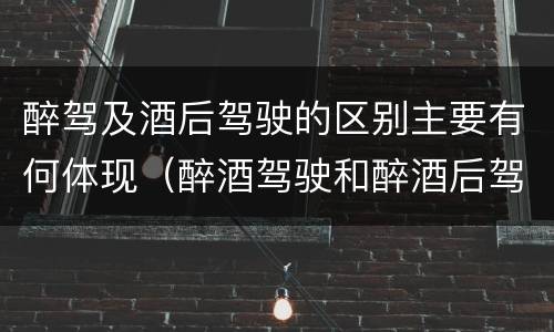 醉驾及酒后驾驶的区别主要有何体现（醉酒驾驶和醉酒后驾驶有什么区别）