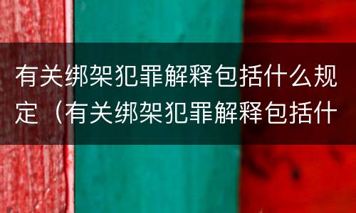 有关绑架犯罪解释包括什么规定（有关绑架犯罪解释包括什么规定的）