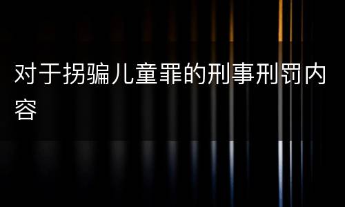 对于拐骗儿童罪的刑事刑罚内容