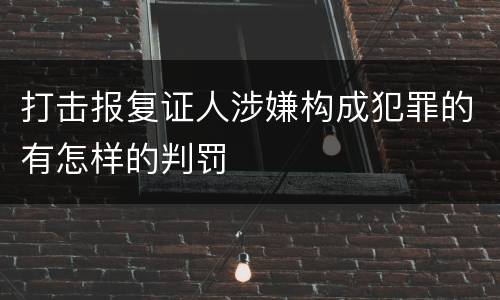 打击报复证人涉嫌构成犯罪的有怎样的判罚