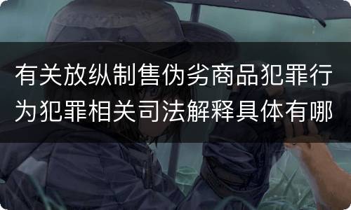 有关放纵制售伪劣商品犯罪行为犯罪相关司法解释具体有哪些重要内容