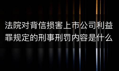 法院对背信损害上市公司利益罪规定的刑事刑罚内容是什么样的