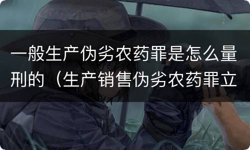 一般生产伪劣农药罪是怎么量刑的（生产销售伪劣农药罪立案标准）