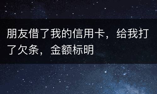 朋友借了我的信用卡，给我打了欠条，金额标明