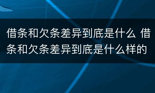 借条和欠条差异到底是什么 借条和欠条差异到底是什么样的