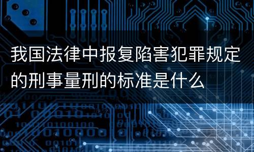 我国法律中报复陷害犯罪规定的刑事量刑的标准是什么