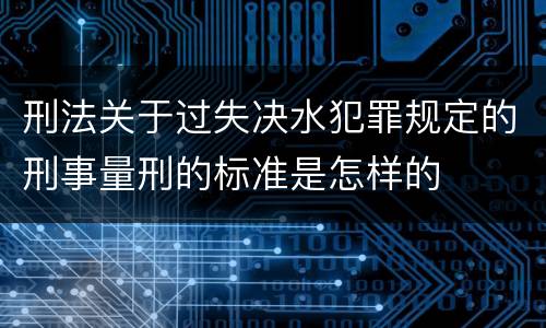 刑法关于过失决水犯罪规定的刑事量刑的标准是怎样的