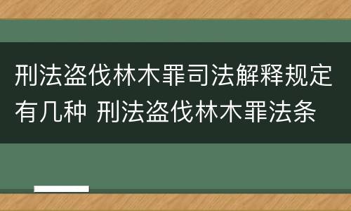 刑法盗伐林木罪司法解释规定有几种 刑法盗伐林木罪法条