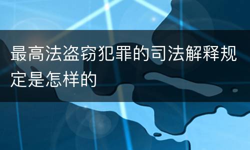 最高法盗窃犯罪的司法解释规定是怎样的