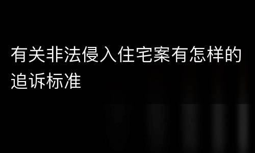 有关非法侵入住宅案有怎样的追诉标准