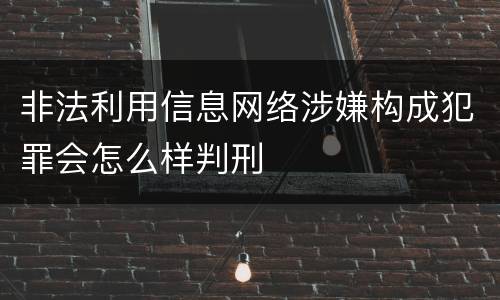 非法利用信息网络涉嫌构成犯罪会怎么样判刑