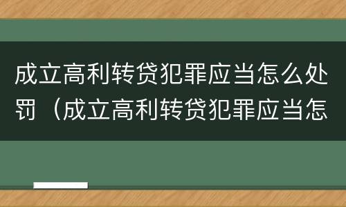 成立高利转贷犯罪应当怎么处罚（成立高利转贷犯罪应当怎么处罚呢）