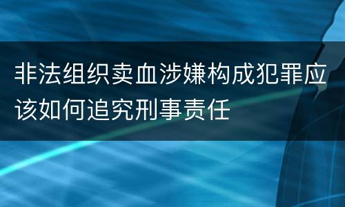 非法组织卖血涉嫌构成犯罪应该如何追究刑事责任