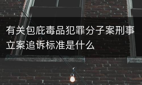 有关包庇毒品犯罪分子案刑事立案追诉标准是什么