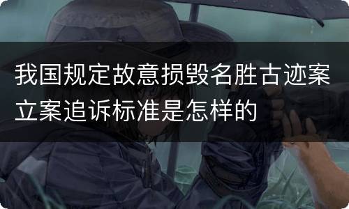 我国规定故意损毁名胜古迹案立案追诉标准是怎样的