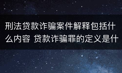 刑法贷款诈骗案件解释包括什么内容 贷款诈骗罪的定义是什么