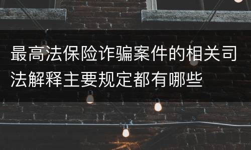 最高法保险诈骗案件的相关司法解释主要规定都有哪些