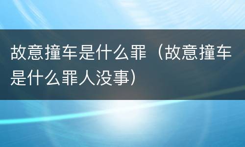 故意撞车是什么罪（故意撞车是什么罪人没事）