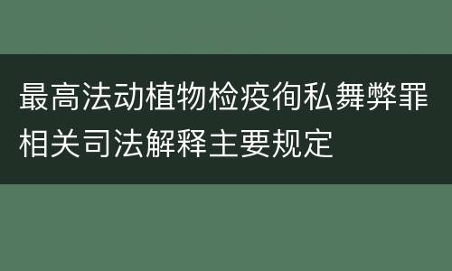 最高法动植物检疫徇私舞弊罪相关司法解释主要规定