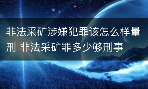 非法采矿涉嫌犯罪该怎么样量刑 非法采矿罪多少够刑事