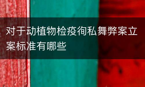 对于动植物检疫徇私舞弊案立案标准有哪些