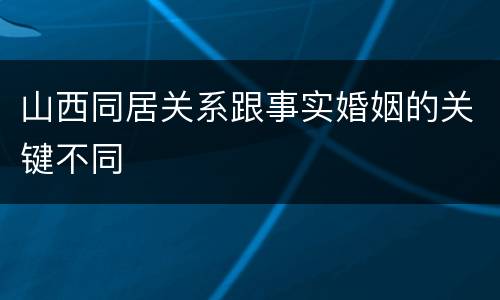 山西同居关系跟事实婚姻的关键不同