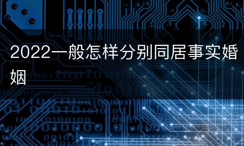 2022一般怎样分别同居事实婚姻