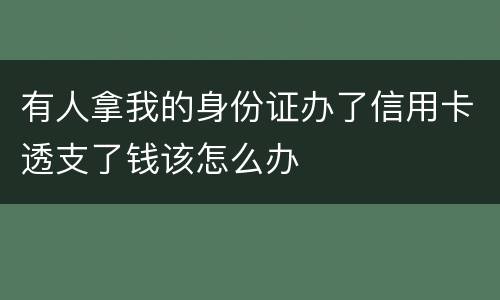 有人拿我的身份证办了信用卡透支了钱该怎么办