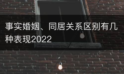 事实婚姻、同居关系区别有几种表现2022