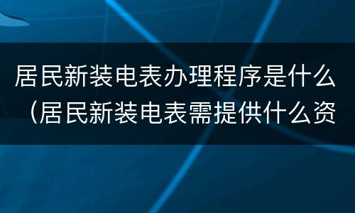 居民新装电表办理程序是什么（居民新装电表需提供什么资料）