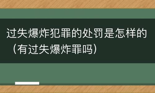 过失爆炸犯罪的处罚是怎样的（有过失爆炸罪吗）