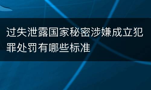 过失泄露国家秘密涉嫌成立犯罪处罚有哪些标准