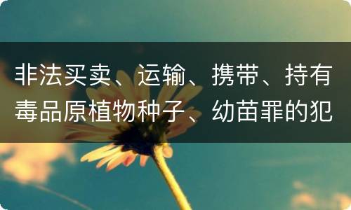 非法买卖、运输、携带、持有毒品原植物种子、幼苗罪的犯罪构成有哪些