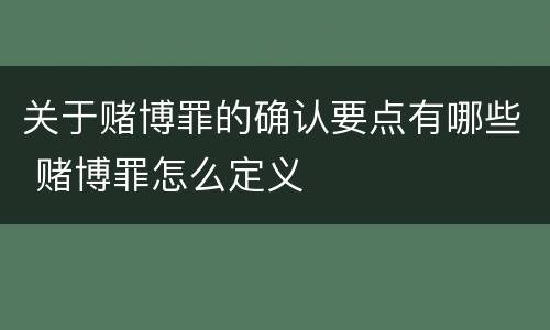 关于赌博罪的确认要点有哪些 赌博罪怎么定义