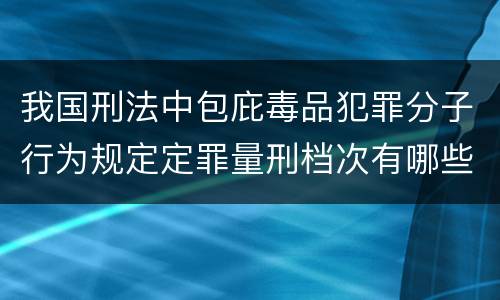 我国刑法中包庇毒品犯罪分子行为规定定罪量刑档次有哪些