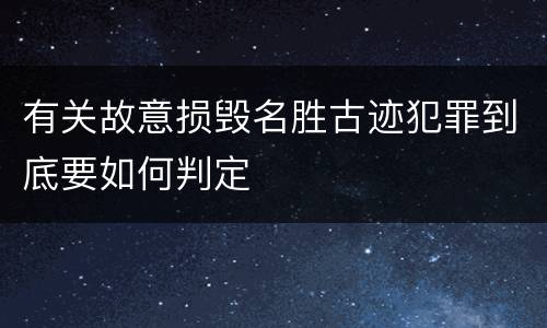 有关故意损毁名胜古迹犯罪到底要如何判定