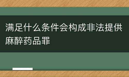 满足什么条件会构成非法提供麻醉药品罪