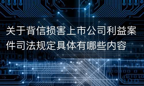 关于背信损害上市公司利益案件司法规定具体有哪些内容