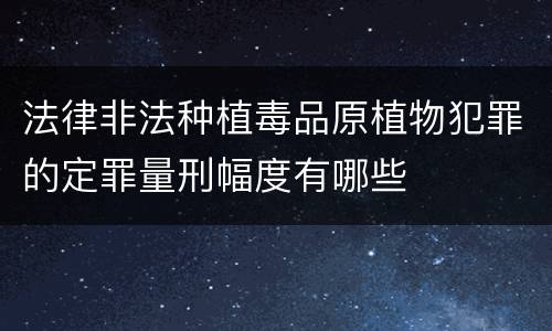 法律非法种植毒品原植物犯罪的定罪量刑幅度有哪些