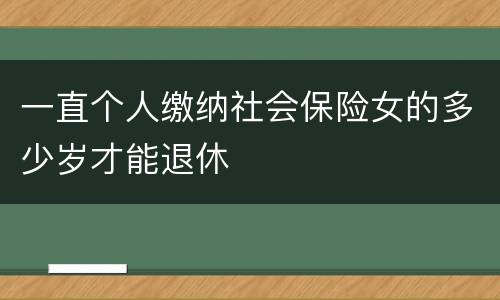 一直个人缴纳社会保险女的多少岁才能退休