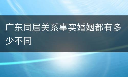 广东同居关系事实婚姻都有多少不同