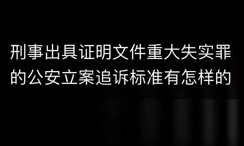 刑事出具证明文件重大失实罪的公安立案追诉标准有怎样的规定