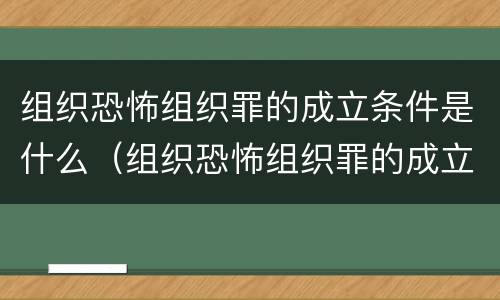 组织恐怖组织罪的成立条件是什么（组织恐怖组织罪的成立条件是什么）