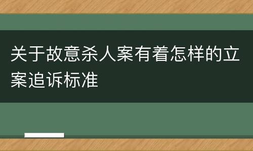 关于故意杀人案有着怎样的立案追诉标准