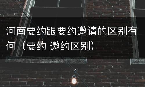 河南要约跟要约邀请的区别有何（要约 邀约区别）