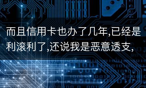 而且信用卡也办了几年,已经是利滚利了,还说我是恶意透支,我该怎么办