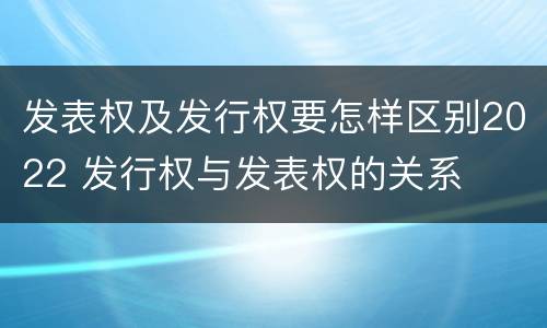 发表权及发行权要怎样区别2022 发行权与发表权的关系